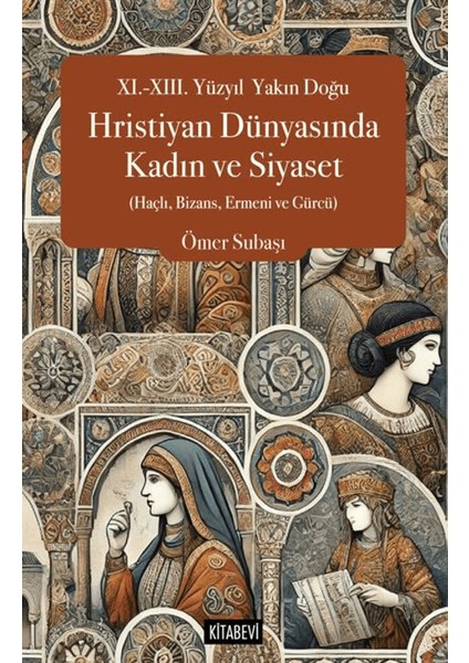 XI.-XII. Yüzyıl Yakın Doğu Hristiyan Dünyasında Kadın ve Siyaset (Haçlı, Bizans, Ermeni ve Gürcü) - Ömer Subaşı