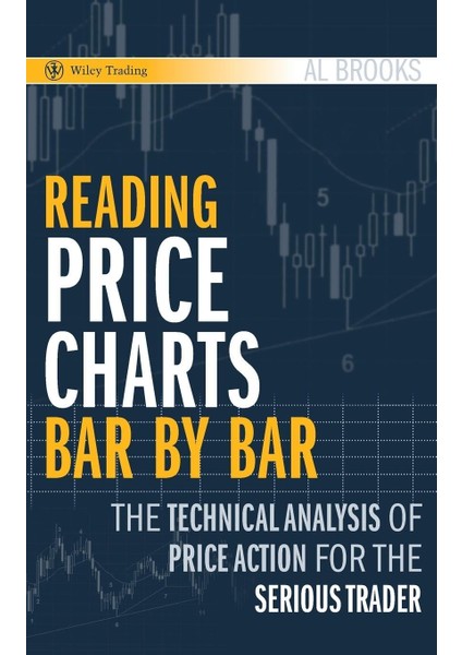 Reading Price Charts Bar By Bar: The Technical Analysis Of Price Action For The Serious Trader: 416 - Al Brooks