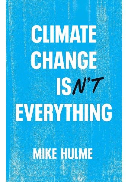 Climate Change Isn't Everything: Liberating Climate Politics From Alarmism - Mike Hulme