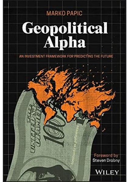 Geopolitical Alpha: An Investment Framework For Predicting The Future - Marko Papic