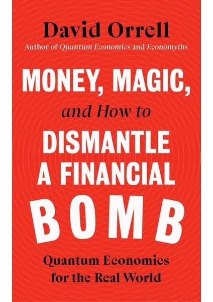 Money, Magic, And How To Dismantle A Financial Bomb: Quantum Economics For The Real World - David Orrell