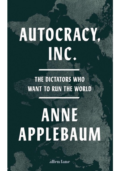 Autocracy, Inc the Dictators Who Want To Run The World - Anne Applebaum