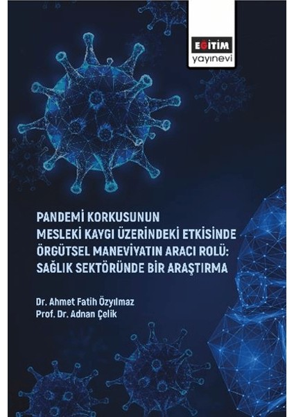 Pandemi Korkusunun Mesleki Kaygı Üzerindeki Etkisinde Örgütsel Maneviyatın Aracı Rolü: Sağlık Sektöründe Bir Araştırma - Ahmet Fatih Özyılmaz