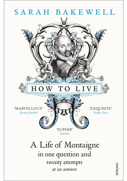 How To Live: A Life Of Montaigne In One Question And Twenty Attempts At An Answer - Sarah Bakewell