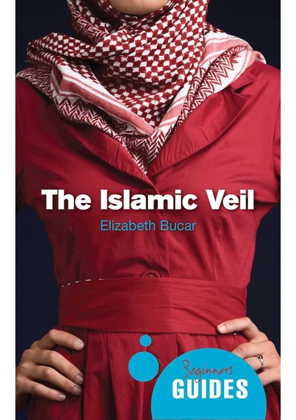 The Islamic Veil: A Beginner's Guide - Elizabeth M Bucar