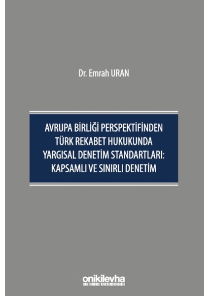 Avrupa Birliği Perspektifinden Türk Rekabet Hukukunda Yargısal Denetim Standartları: Kapsamlı ve Sınırlı Denetim - Emrah Uran