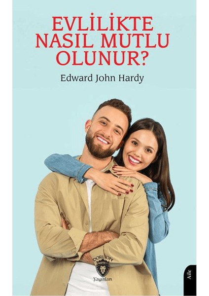 Evlilikte Nasıl Mutlu Olunur Evliliğin El Kitabı - Edward John Hardy