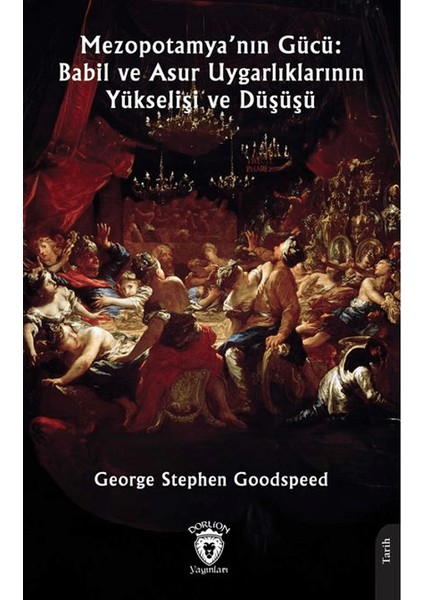 Mezopotamya’nın Gücü: Babil ve Asur Uygarlıklarının Yükselişi ve Düşüşü - George Stephen Goodspeed