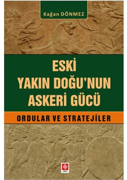 Eski Yakın Doğu'nun Askeri Gücü Ordular ve Stratejiler - Kağan Dönmez