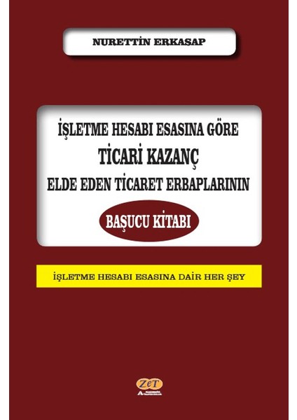 İşletme Hesabı Esasına Göre Ticari Kazanç Elde Eden Ticaret Erbaplarının Başucu Kitabı - Nurettin Erkasap