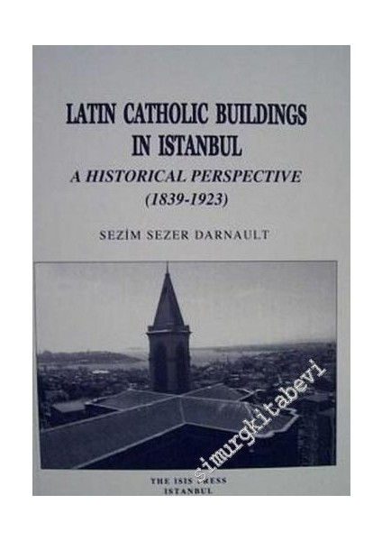Latin Catholic Buildings In Istanbul / A Historical Perspective (1839-1923) - Sezim Sezer Darnault