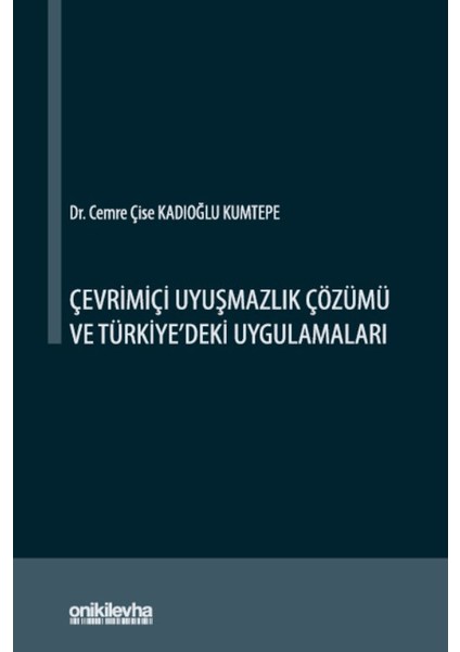 Çevrimiçi Uyuşmazlık Çözümü ve Türkiye'deki Uygulamaları - Cemre Çise Kadıoğlu Kumtepe