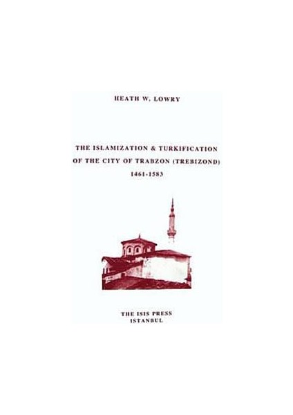 The Islamization / Turkification Of The City Of Trabzon (Trebizond) (1461 1583) - Heath W. Lowry