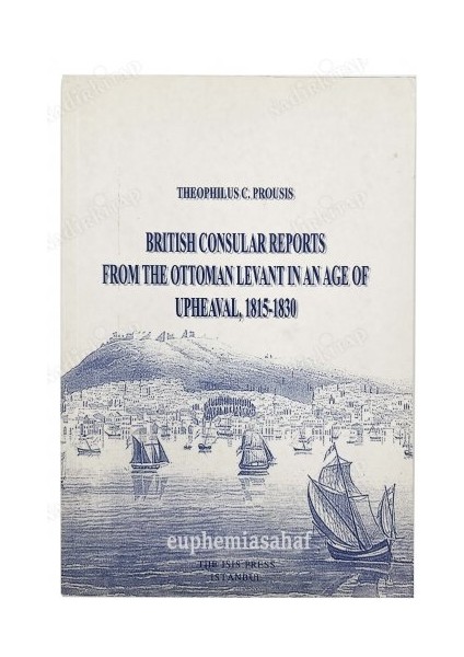 British Consular Reports From The Ottoman Levant In An Age Of Upheaval (1815-1830) - Theophilus C. Prousis