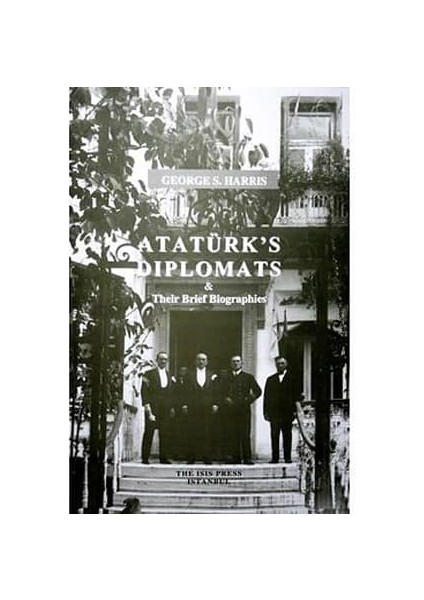 Ataturk’s Diplomats And Their Brief Biographies - George S. Harris