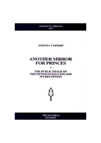 Another Mirror For Princes. The Public Image Of The Ottoman Sultans And Its Reception - Suraiya Faroqhi