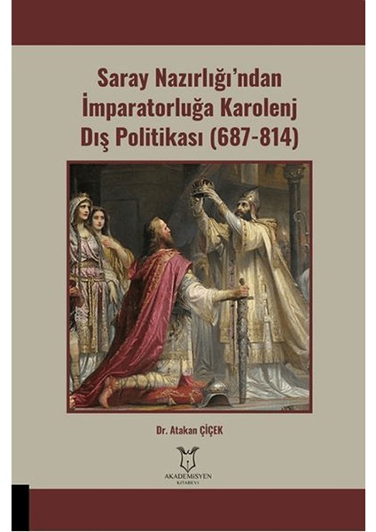 Saray Nazırlığı’ndan İmparatorluğa Karolenj Dış Politikası (687-814) - Atakan Çiçek