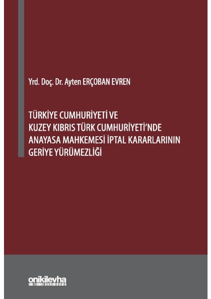 Türkiye Cumhuriyeti ve Kuzey Kıbrıs Türk Cumhuriyeti'nde Anayasa Mahkemesi İptal Kararlarının Geriye Yürümezliği - Ayten Erçoban Evren