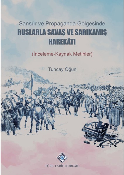 Sansür ve Propaganda Gölgesinde Ruslarla Savaş ve Sarıkamış Harekâtı (İnceleme / Kaynak Metlinler) - Tuncay Öğün