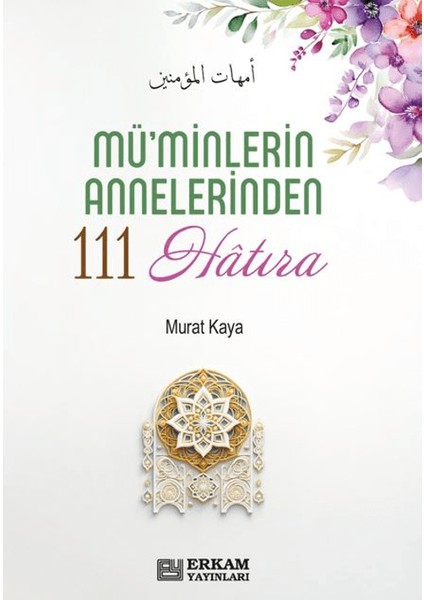 Mü'minlerin Annelerinden 111 Hatıra - Murat Kaya