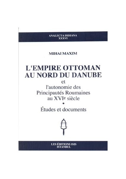 L'empire Ottoman Au Nord Du Danube Et L'autonomie Des Principautés Roumaines Au Xvıe Siècle - Mihai Maxim