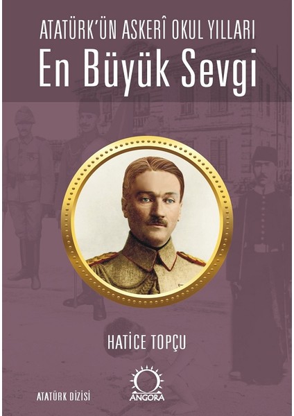 En Büyük Sevgi / Atatürk’ün Askerî Okul Yılları - Hatice Topçu