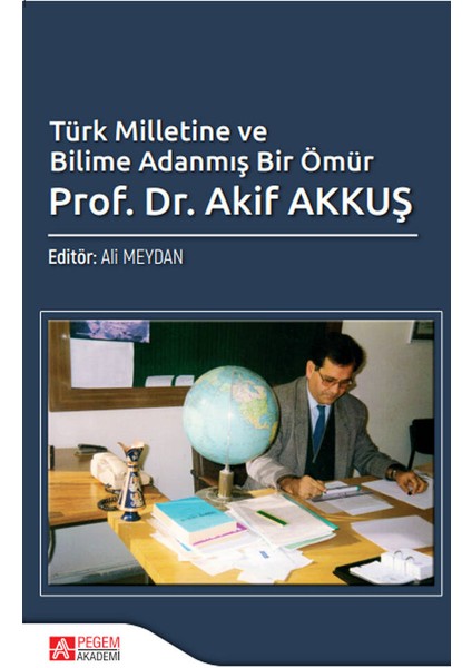 Türk Milletine ve Bilime Adanmış Bir Ömür Prof. Dr. Akif AKKUŞ