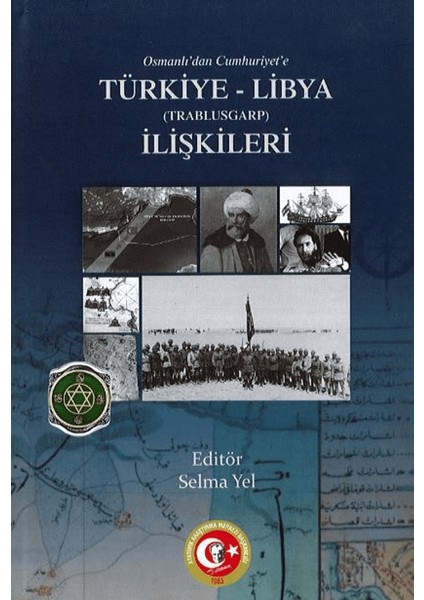 Osmanlı’dan Türkiye Cumhuriyeti Devleti’ne Trablusgarp-Libya İlişkileri - Selma Yel