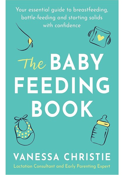 The Baby Feeding Book / Your Essential Guide To Breastfeeding / Bottle-Feeding And Starting Solids With Confidence - Vanessa Christie