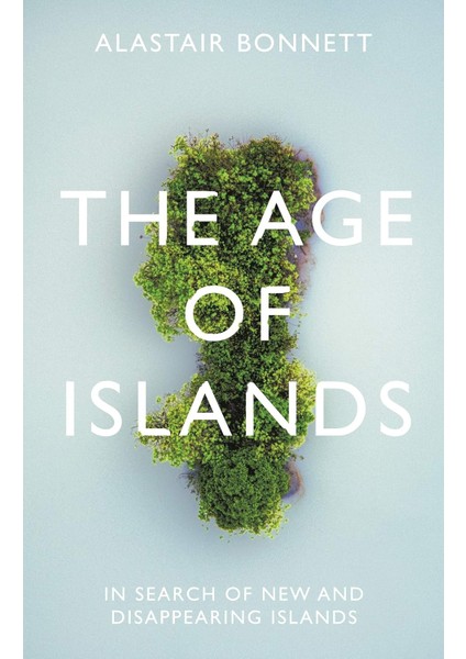 The Age Of Islands / In Search Of New And Disappearing Islands - Alastair Bonnett