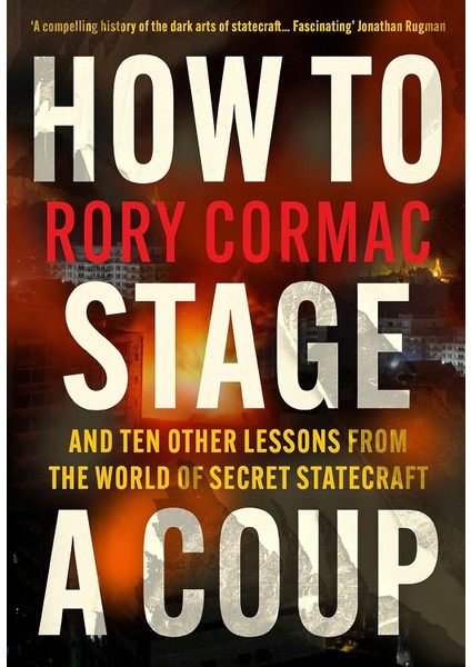 How To Stage A Coup / And Ten Other Lessons From The World Of Secret Statecraft - Rory Cormac