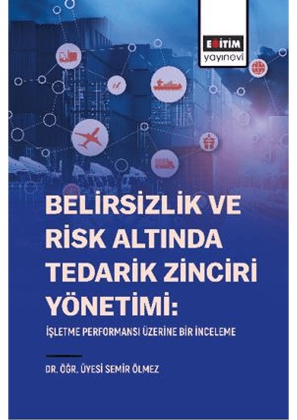 Belirsizlik ve Risk Altında Tedarik Zinciri Yönetimi / İşletme Performansı Üzerine Bir İnceleme - Semir Ölmez