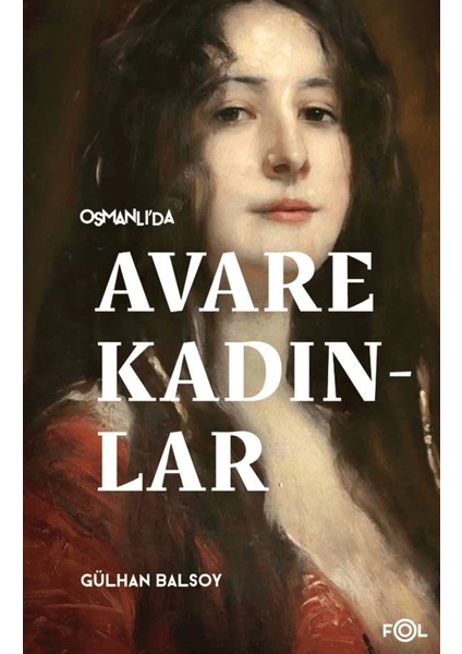 Osmanlı’da Avare Kadınlar / 19. Yüzyıl Aile Krizi ve Kadın Yoksulluğu - Gülhan Balsoy