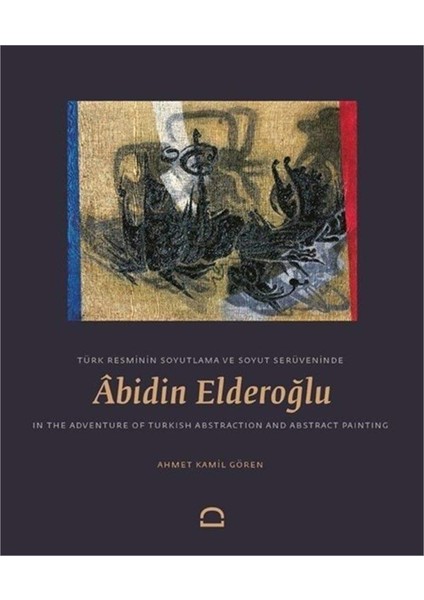 Türk Resminin Soyutlama ve Soyut Serüveninde Âbidin Elderoğlu - Ahmet Kamil Gören
