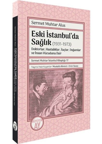 Eski İstanbul’da Sağlık (1931-1973) Doktorlar, Hastalıklar, İlaçlar, Doğumlar ve İnsan Vücuduna Dair - Sermet Muhtar Alus