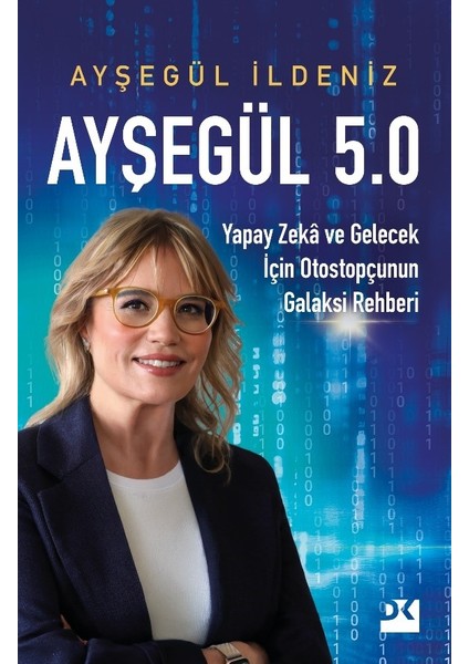 Ayşegül 5.0 Yapay Zekâ Ve Gelecek İçin Otostopçunun Galaksi Rehberi - Ayşegül İldeniz