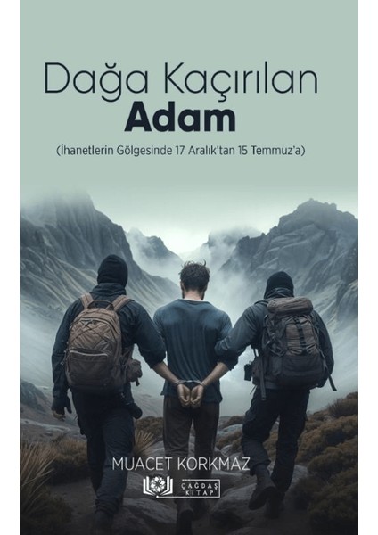 Dağa Kaçırılan Adam / İhanetlerin Gölgesinde 17 Aralık’tan 15 Temmuz’a - Muacet Korkmaz