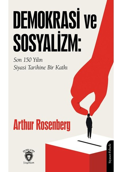 Demokrasi ve Sosyalizm / Son 150 Yılın Siyasi Tarihine Bir Katkı - Arthur Rosenberg
