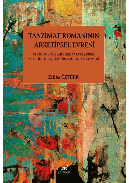 Tanzimat Romanının Arketipsel Evreni Yenileşme Dönemi Türk Anlatılarının Arketipsel Eleştiri Yöntemi İle İncelenmesi - Zeliha Öztürk