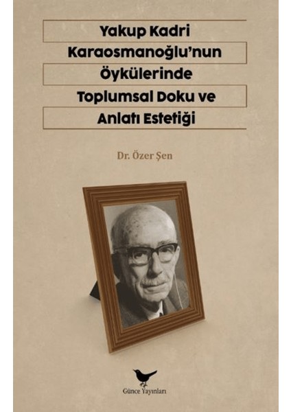 Yakup Kadri Karaosmanoğlu'nun Öykülerinde Toplumsal Doku ve Anlatı Estetiği - Özer Şen