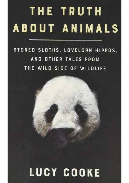 Truth About Animals / Stoned Sloths, Lovelorn Hippos, And Other Tales From The Wild Side Of Wildlife - Lucy Cooke