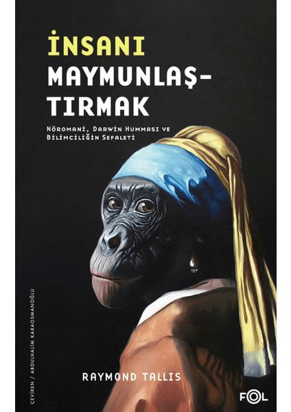 İnsanı Maymunlaştırmak / Nöromani, Darwin Humması ve Bilimciliğin Sefaleti - Raymond Tallis