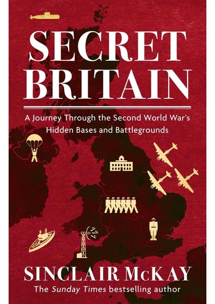 Secret Britain a Journey Through The Second World War's Hidden Bases And Battlegrounds