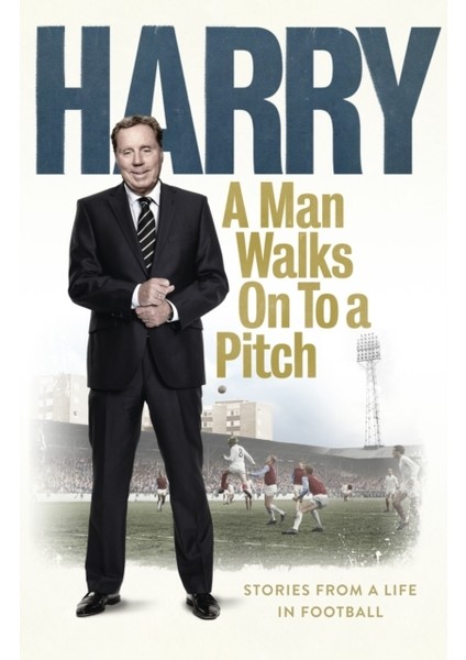 Man Walks On To A Pitch: Stories From A Life In Football
