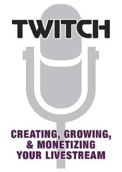 Twitch: Creating Growing & Monetizing Your Livestream