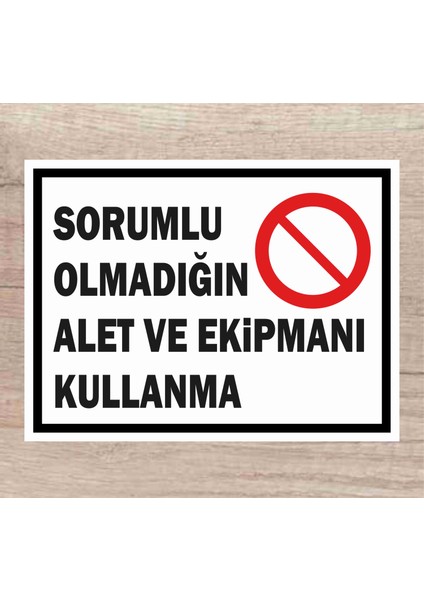 Sorumlu Olmadığın Alet ve Ekipmanı Kullanma Tabela Levha Polikarbon 24X34CM