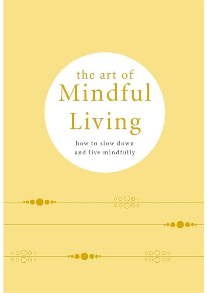 The Art Of Mindful Living : How To Slow Down And Live Mindfully