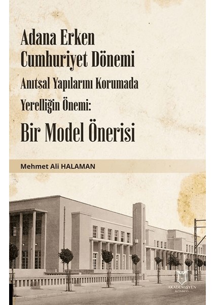 Adana Erken Cumhuriyet Dönemi Anıtsal Yapılarını Korumada Yerelliğin Önemi: Bir Model Önerisi