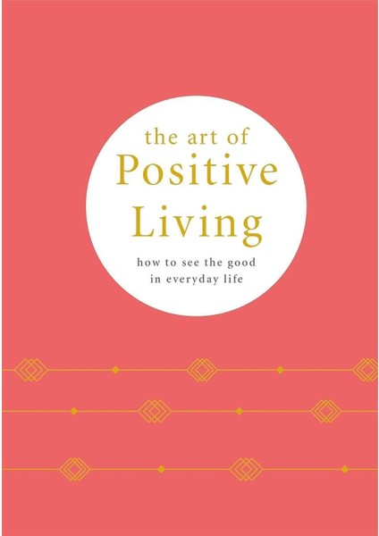 The Art Of Positive Living : How To See The Good In Everyday Life