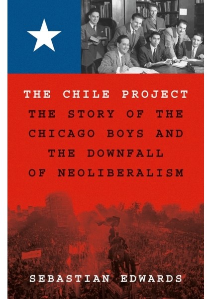Chile Project : The Story Of The Chicago Boys And The Downfall Of Neoliberalism